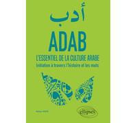 ADAB. L'essentiel de la culture arabe. Initiation à travers l'histoire et les mots