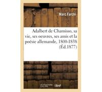 Adalbert de Chamisso, sa vie, ses oeuvres, ses amis et la poésie allemande, de 1800 à 1838