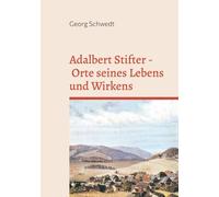 Adalbert Stifter - Orte seines Lebens und Wirkens: Eine literarisch-biographische Reise