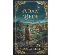 Adam Bede: The Unabridged Masterpiece of Classic British Literature