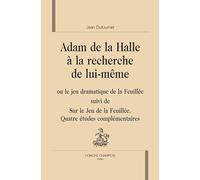 Adam de La Halle à la recherche de lui-même : Ou le jeu dramatique de la Feuillée suivi de Sur le Jeu de la Feuillée, quatre études complémentaires