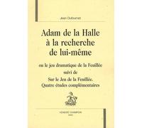 Adam De La Halle À La Recherche De Lui-Même - Ou Le Jeu Dramatique De La Feuillée Suivi De Sur Le Jeu De La Feuillée, Quatre Études Complémentaires