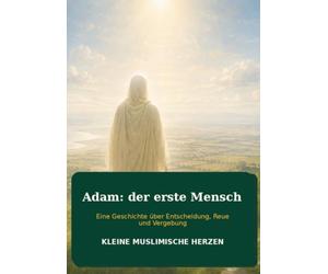 Adam: Der erste Mensch: Eine Geschichte über Entscheidungen, Reue und Vergebung