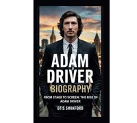 ADAM DRIVER BIOGRAPHY: FROM STAGE TO SCREEN:THE RISE OF ADAM DRIVER