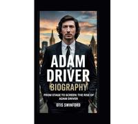 ADAM DRIVER BIOGRAPHY: FROM STAGE TO SCREEN:THE RISE OF ADAM DRIVER