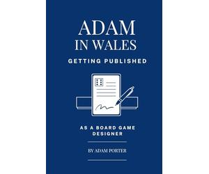 Adam in Wales - Getting Published as a Board Game Designer.: A step-by-step guide to creating Tabletop Games, Pitching to Publishers, and Signing Publishing Contracts.