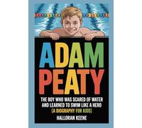 ADAM PEATY: The Boy Who Was Scared of Water and Learned to Swim Like a Hero (A Biography For Kids)