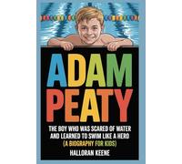 ADAM PEATY: The Boy Who Was Scared of Water and Learned to Swim Like a Hero (A Biography For Kids)