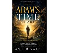 Adam’s Time Chart: The Hidden Blueprint of Human Time: Understanding Purpose, Timing, and the Choices That Shape Your Life
