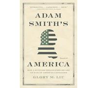Adam Smith’s America: How a Scottish Philosopher Became an Icon of American Capitalism
