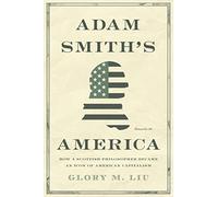 Adam Smith’s America: How a Scottish Philosopher Became an Icon of American Capitalism