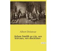 Adam Smith sa vie, ses travaux, ses doctrines