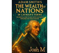 Adam Smith's The Wealth of Nations in Layman's Terms: The Essential Guide to Adam Smith's Masterpiece, Simplified for Today's Reader.