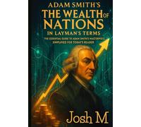 Adam Smith's The Wealth of Nations in Layman's Terms: The Essential Guide to Adam Smith's Masterpiece, Simplified for Today's Reader.