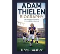 ADAM THIELEN BIOGRAPHY: THE UNTOLD STORY OF HIS NFL SUCCESS AND LEGACY