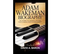 ADAM WAKEMAN BIOGRAPHY: The Journey of a Musical Virtuoso, From Classical Roots to Rock Royalty