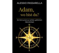 Adam, wo bist du?: Ein Ruf zurück zur göttlichen Männlichkeit