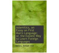 Adamitics, An Essay On First Man's Language; Or, The Easiest Way To Learn Foreign Languages