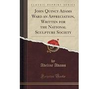 Adams, A: John Quincy Adams Ward An Appreciation, Written Fo