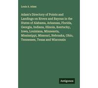 Adam's Directory of Points and Landings on Rivers and Bayous in the States of Alabama, Arkansas, Florida, Georgia, Indiana, Illinois, Kentucky, Iowa, ... Ohio, Tennessee, Texas and Wisconsin