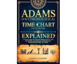 Adams Time Chart Explained: A Clear Guide to the Synchronological Map of History and Biblical Chronology, Interpreted Panel-by-Panel