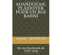 ADANDOZAN, PLAIDOYER POUR UN ROI BANNI: Roi du Danhomè de 1797-1818