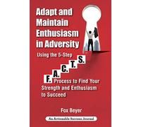 Adapt And Maintain Enthusiasm In Adversity: Using The 5-Step F.A.C.Ts. Process To Find Your Strength And Enthusiasm To Succeed