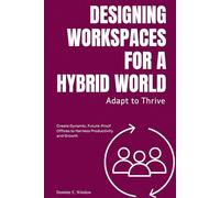 Adapt to Thrive: Designing Workspaces for a Hybrid World: Create Dynamic, Future-Proof Offices to Harness Productivity and Growth