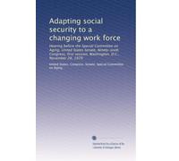 Adapting social security to a changing work force: Hearing before the Special Committee on Aging, United States Senate, Ninety-sixth Congress, first session, Washington, D.C., November 28, 1979