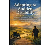 Adapting to Sudden Disability: A Guided Recovery Journal for Stroke, Spinal Cord Injury, Chronic Illness, Trauma & Life After Unexpected Medical Crisis