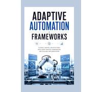 ADAPTIVE AUTOMATION FRAMEWORKS: Flexible control architectures intelligent process coordination and scalable implementation
