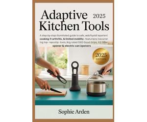 Adaptive Kitchen Tools 2025: A Step-by-Step Illustrated Guide to Safe, Independent Cooking for Arthritis, Weak Grip & Limited Mobility - Featuring ... EZ Off Jar Opener & Electric Can Openers