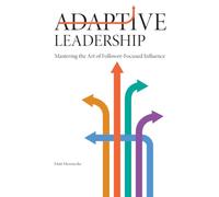 Adaptive Leadership: Mastering the Art of Follower-Focused Influence