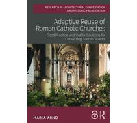 Adaptive Reuse of Roman Catholic Churches Good Practice and Viable Solutions for Converting Sacred Spaces - Maria Arno - Routledge - ebook (ePub) - Livre