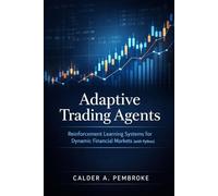 Adaptive Trading Agents: A Comprehensive Guide: Reinforcement Learning Systems for Dynamic Financial Markets with Python