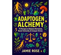 Adaptogen Alchemy: 75 Recipes to Balance Hormones, Boost Immunity & Conquer Stress - Herbal Remedies & Plant-Based Solutions for Natural Wellness, Fatigue Relief, Immune Support & Stress Management