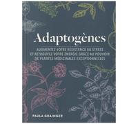 Adaptogènes - Augmentez Votre Résistance Au Stress Et Retrouvez Votre Énergie Grâce Au Pouvoir De Plantes Médicinales Exceptionnelles
