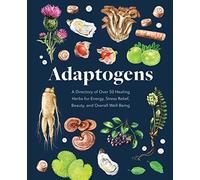Adaptogens: A Directory of Over 50 Healing Herbs for Energy, Stress Relief, Beauty, and Overall Well-Being