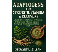 Adaptogens for Strength, Stamina & Recovery: A Hands-On How-To Manual for Athletes: Dosing Basics, Stacking Strategies, Timing, and Troubleshooting for Real Results
