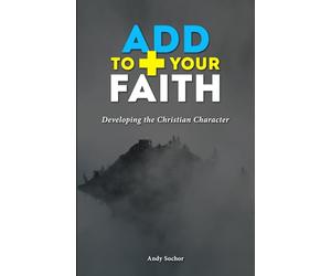 Add to Your Faith: Developing the Christian Character