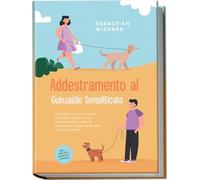 Addestramento al Guinzaglio Semplificato: Come Educare il Tuo Cane in Modo Esemplare con un Addestramento Ludico al Guinzaglio e Reagire Abilmente in ... - Inclusi i Migliori Esercizi e Consigli