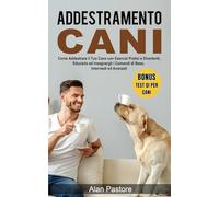 Addestramento Cani: Come Addestrare il Tuo Cane con Esercizi Pratici e Divertenti, Educarlo ed Insegnargli i Comandi di Base, Intermedi ed Avanzati