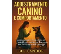 ADDESTRAMENTO CANINO E COMPORTAMENTO: Come correggere comportamenti indesiderati e migliorare il rapporto con il tuo cane in soli 5 passaggi!