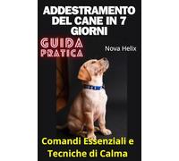 Addestramento del Cane in 7 Giorni: Guida pratica ai comandi essenziali e Tecniche di Calma