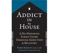 Addict in the House: A No-Nonsense Family Guide Through Addiction and Recovery