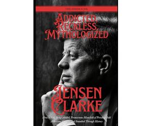 Addicted, Reckless, Mythologized: The Hidden JFK: How a Sick, Drug-Addled, Promiscuous Manchild of Privilege Sold Americans Camelot and Stumbled Through History