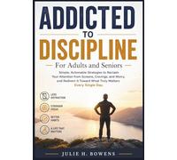 Addicted to Discipline: For Adults and Seniors: Simple, Actionable Strategies to Reclaim Your Attention from Screens, Cravings, and Worry, and Redirect It Toward What Truly Matters Every Single Day
