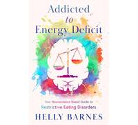 Addicted to Energy Deficit: Your Neuroscience Based Guide to Restrictive Eating Disorders