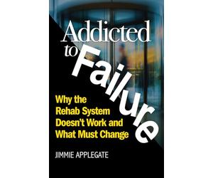 Addicted to Failure: Why the Rehab System Doesn’t Work and What Must Change