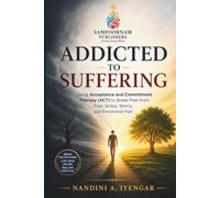 Addicted to Suffering: Using Acceptance and Commitment Therapy (ACT) to Break Free from Fear, Stress, Worry, and Emotional Pain